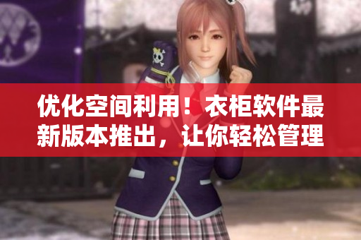 優(yōu)化空間利用！衣柜軟件最新版本推出，讓你輕松管理1～3櫻花！