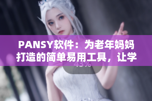 PANSY軟件：為老年媽媽打造的簡(jiǎn)單易用工具，讓學(xué)習(xí)電腦技能變得更加輕松