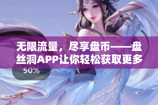 無(wú)限流量，盡享盤幣——盤絲洞APP讓你輕松獲取更多流量