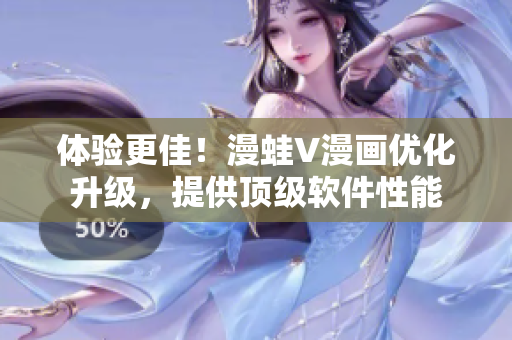 體驗更佳！漫蛙V漫畫優(yōu)化升級，提供頂級軟件性能