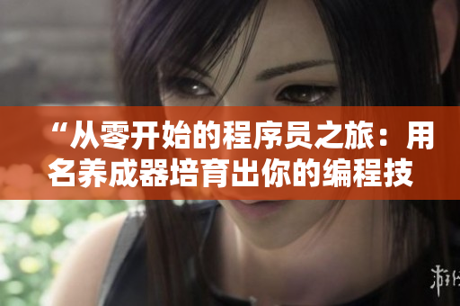“從零開始的程序員之旅：用名養(yǎng)成器培育出你的編程技能”
