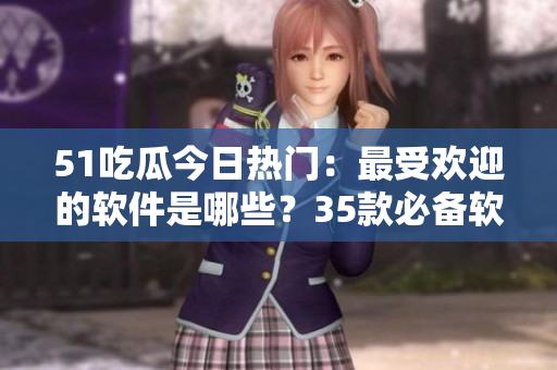 51吃瓜今日熱門：最受歡迎的軟件是哪些？35款必備軟件推薦