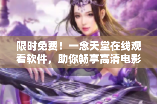 限時(shí)免費(fèi)！一念天堂在線觀看軟件，助你暢享高清電影體驗(yàn)！