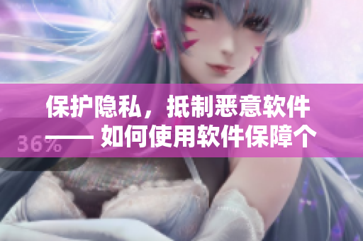 保護(hù)隱私，抵制惡意軟件 —— 如何使用軟件保障個(gè)人信息安全