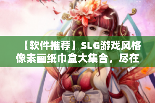 【軟件推薦】SLG游戲風(fēng)格像素畫紙巾盒大集合，盡在這里！