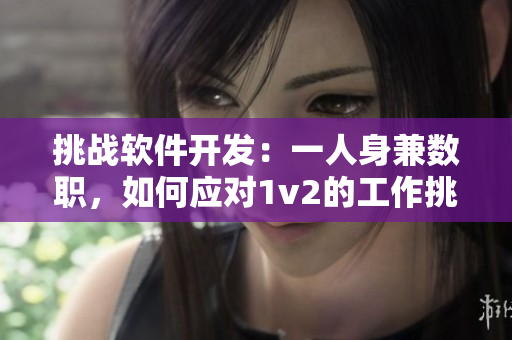 挑戰(zhàn)軟件開發(fā)：一人身兼數(shù)職，如何應對1v2的工作挑戰(zhàn)
