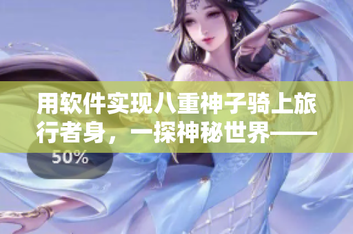 用軟件實現(xiàn)八重神子騎上旅行者身，一探神秘世界——奇幻旅程圓滿完成！