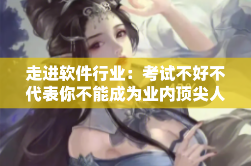 走進(jìn)軟件行業(yè)：考試不好不代表你不能成為業(yè)內(nèi)頂尖人才