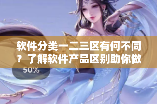 軟件分類一二三區(qū)有何不同？了解軟件產(chǎn)品區(qū)別助你做出最佳選擇