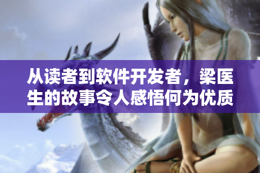 從讀者到軟件開發(fā)者，梁醫(yī)生的故事令人感悟何為優(yōu)質(zhì)軟件——軟件開發(fā)者專訪
