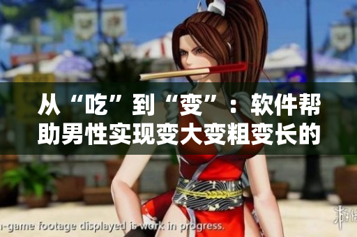從“吃”到“變”：軟件幫助男性實現(xiàn)變大變粗變長的秘密
