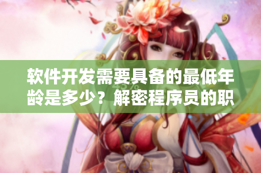 軟件開發(fā)需要具備的最低年齡是多少？解密程序員的職業(yè)之路