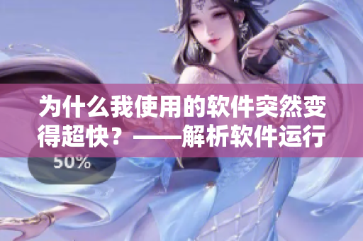 為什么我使用的軟件突然變得超快？——解析軟件運行速度提升的原因