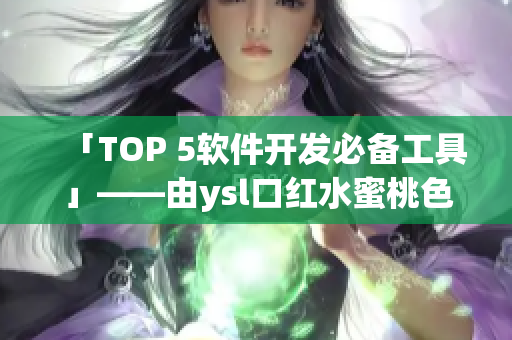 「TOP 5軟件開發(fā)必備工具」——由ysl口紅水蜜桃色啟發(fā)