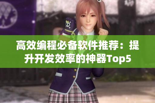 高效編程必備軟件推薦：提升開發(fā)效率的神器Top5