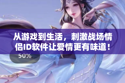 從游戲到生活，刺激戰(zhàn)場(chǎng)情侶ID軟件讓愛情更有味道！