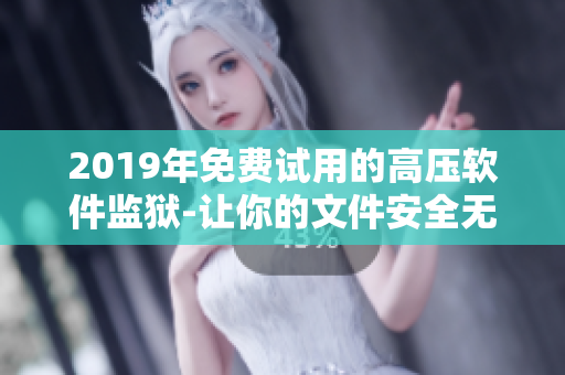 2019年免費(fèi)試用的高壓軟件監(jiān)獄-讓你的文件安全無憂