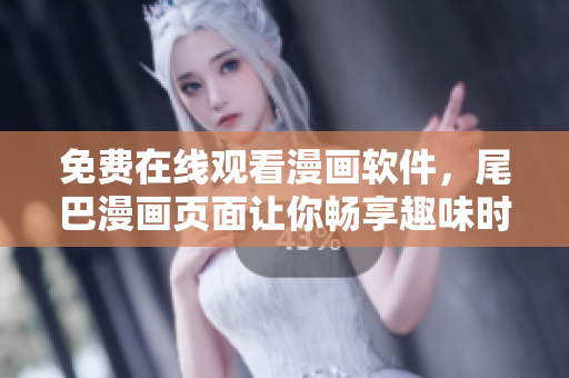 免費在線觀看漫畫軟件，尾巴漫畫頁面讓你暢享趣味時光