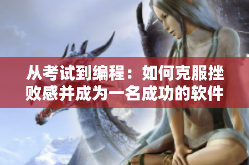 從考試到編程：如何克服挫敗感并成為一名成功的軟件工程師