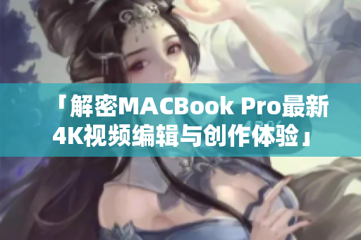 「解密MACBook Pro最新4K視頻編輯與創(chuàng)作體驗」