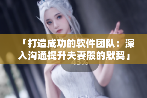 「打造成功的軟件團(tuán)隊：深入溝通提升夫妻般的默契」