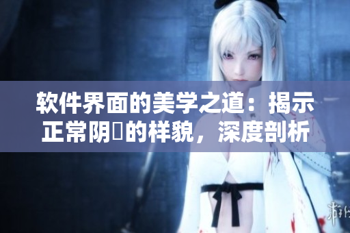 軟件界面的美學(xué)之道：揭示正常陰脣的樣貌，深度剖析與設(shè)計相關(guān)的新視角