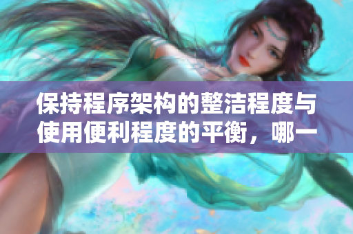 保持程序架構(gòu)的整潔程度與使用便利程度的平衡，哪一個更為重要？