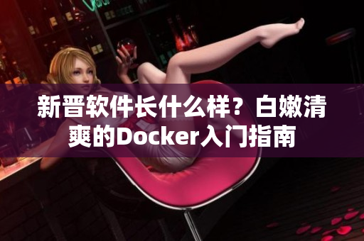 新晉軟件長什么樣？白嫩清爽的Docker入門指南