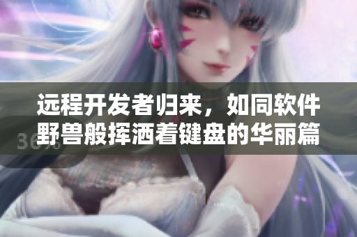 遠程開發(fā)者歸來，如同軟件野獸般揮灑著鍵盤的華麗篇章