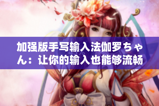加強(qiáng)版手寫輸入法伽羅ちゃん：讓你的輸入也能夠流暢而有趣