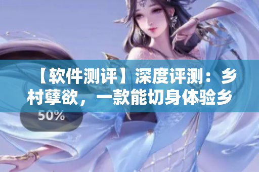 【軟件測(cè)評(píng)】深度評(píng)測(cè)：鄉(xiāng)村孽欲，一款能切身體驗(yàn)鄉(xiāng)村生活的軟件
