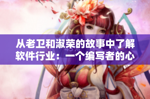 從老衛(wèi)和淑榮的故事中了解軟件行業(yè)：一個(gè)編寫者的心路歷程
