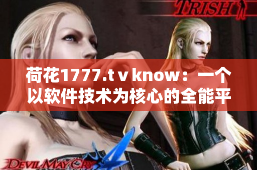 荷花1777.tⅴknow：一個(gè)以軟件技術(shù)為核心的全能平臺