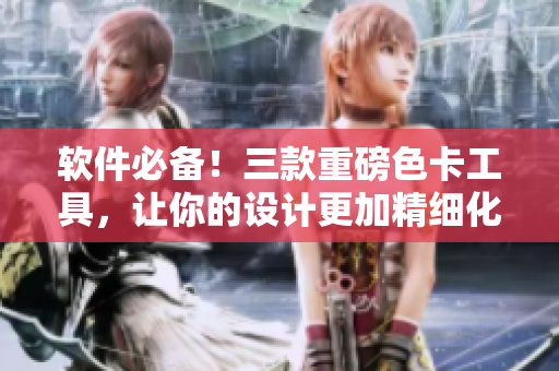 軟件必備！三款重磅色卡工具，讓你的設(shè)計更加精細(xì)化！