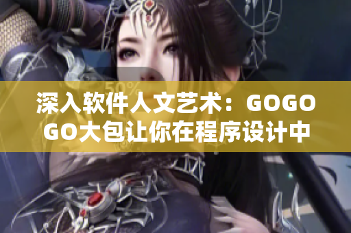 深入軟件人文藝術(shù)：GOGOGO大包讓你在程序設(shè)計(jì)中也能感受文學(xué)與藝術(shù)的風(fēng)韻