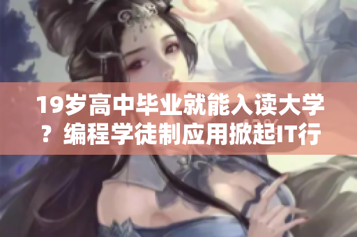 19歲高中畢業(yè)就能入讀大學(xué)？編程學(xué)徒制應(yīng)用掀起IT行業(yè)變革！