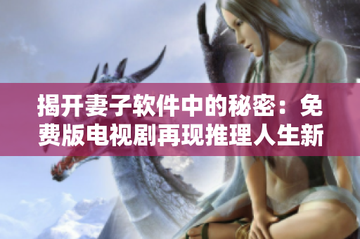 揭開妻子軟件中的秘密：免費版電視劇再現(xiàn)推理人生新高度！