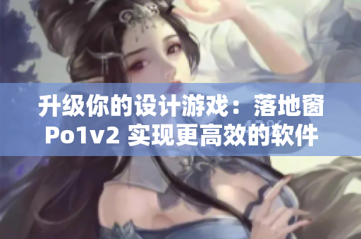 升級(jí)你的設(shè)計(jì)游戲：落地窗Po1v2 實(shí)現(xiàn)更高效的軟件開(kāi)發(fā)