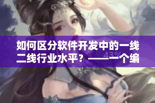 如何區(qū)分軟件開發(fā)中的一線二線行業(yè)水平？——一個編輯的思考
