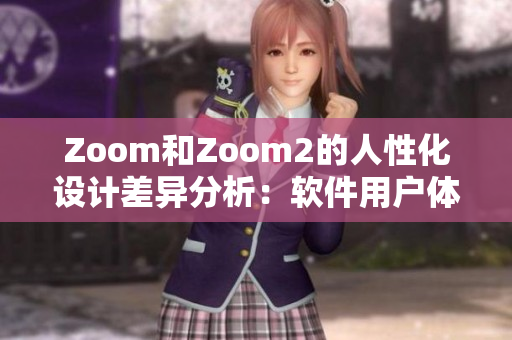 Zoom和Zoom2的人性化設(shè)計(jì)差異分析：軟件用戶體驗(yàn)對(duì)比