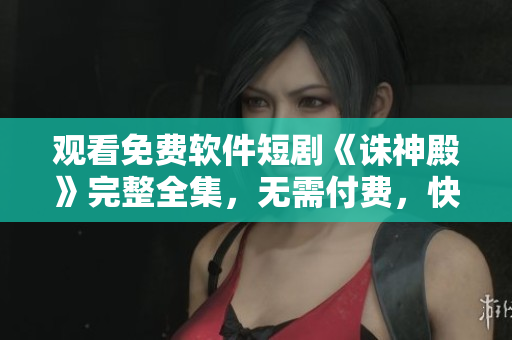 觀看免費(fèi)軟件短劇《誅神殿》完整全集，無需付費(fèi)，快來體驗(yàn)吧！