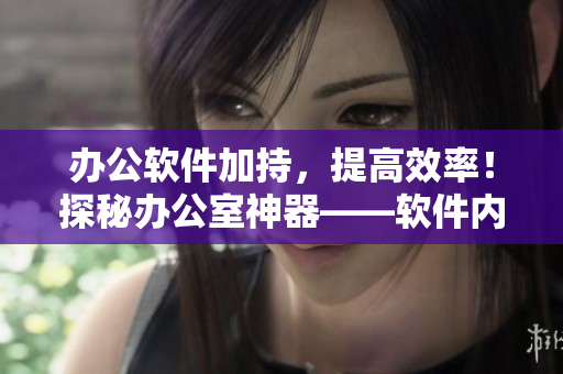 辦公軟件加持，提高效率！探秘辦公室神器——軟件內(nèi)衣秘書(shū)