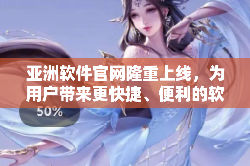亞洲軟件官網(wǎng)隆重上線，為用戶帶來更快捷、便利的軟件服務(wù)體驗