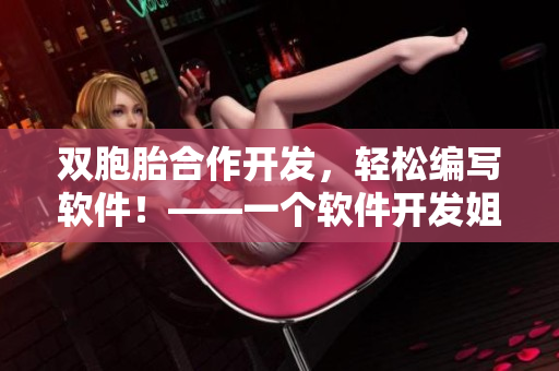 雙胞胎合作開發(fā)，輕松編寫軟件！——一個軟件開發(fā)姐妹花的故事