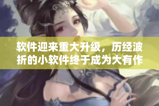 軟件迎來重大升級，歷經波折的小軟件終于成為大有作為的利器