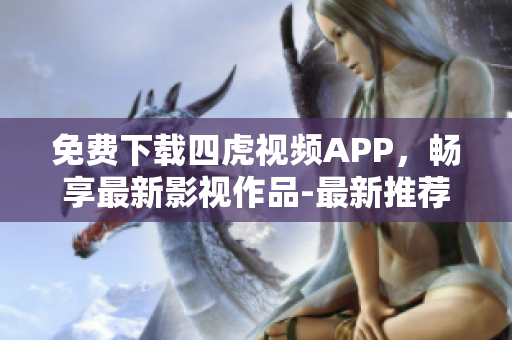 免費下載四虎視頻APP，暢享最新影視作品-最新推薦