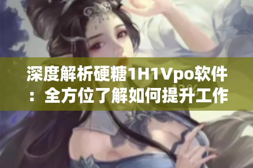 深度解析硬糖1H1Vpo軟件：全方位了解如何提升工作效率與創(chuàng)造力