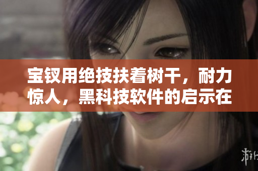 寶釵用絕技扶著樹(shù)干，耐力驚人，黑科技軟件的啟示在此！