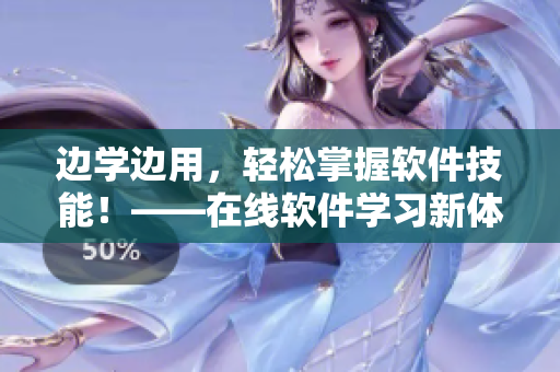 邊學(xué)邊用，輕松掌握軟件技能！——在線軟件學(xué)習(xí)新體驗(yàn)