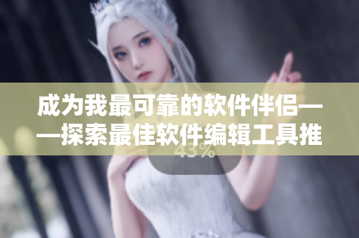 成為我最可靠的軟件伴侶——探索最佳軟件編輯工具推薦，實(shí)現(xiàn)高效編輯！